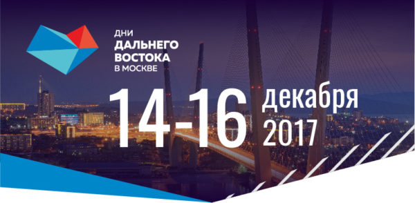 С 14 по 16 декабря 2017 года пройдет форум «Дни Дальнего Востока в Москве»