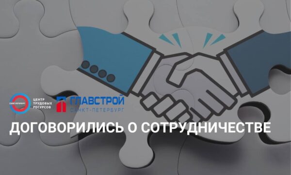 Санкт-Петербургское  ГАУ «Центр трудовых ресурсов» и один из крупнейших российских девелоперов «Главстрой Санкт-Петербург» договорились о сотрудничестве